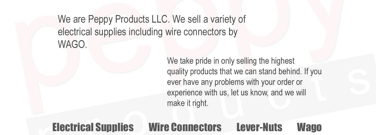 We are Peppy Products LLC. We sell a variety of electrical supplies including wire connectors by WAGO. We take pride in only selling the highest quality products that we can stand behind. If you ever have any problems with your order or experience with us, let us know, and we will make it right. - Electrical Supplies - Wire Connectors - Lever-Nuts - Wago